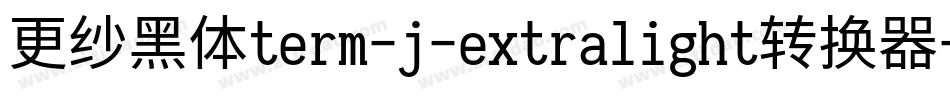 更纱黑体term-j-extralight转换器字体转换