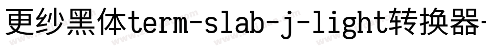 更纱黑体term-slab-j-light转换器字体转换