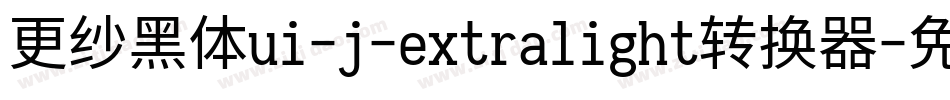 更纱黑体ui-j-extralight转换器字体转换