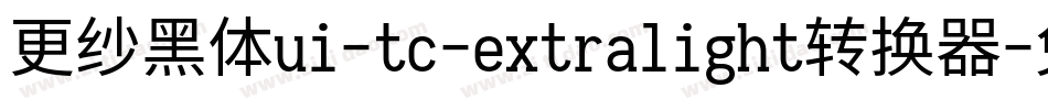 更纱黑体ui-tc-extralight转换器字体转换