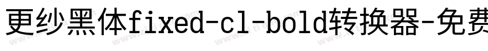更纱黑体fixed-cl-bold转换器字体转换