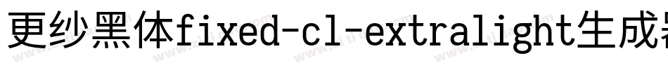更纱黑体fixed-cl-extralight生成器字体转换