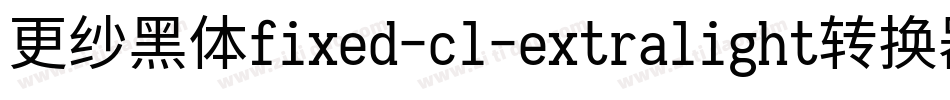 更纱黑体fixed-cl-extralight转换器字体转换