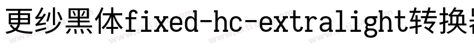 更纱黑体fixed-hc-extralight转换器字体转换