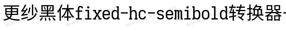 更纱黑体fixed-hc-semibold转换器字体转换