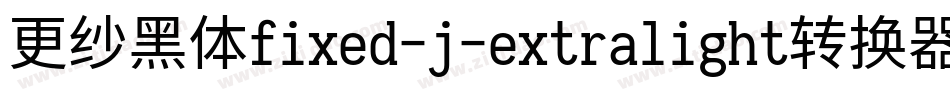 更纱黑体fixed-j-extralight转换器字体转换