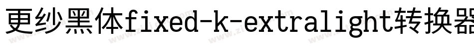 更纱黑体fixed-k-extralight转换器字体转换