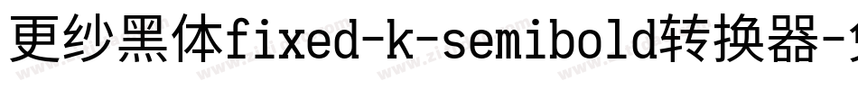 更纱黑体fixed-k-semibold转换器字体转换
