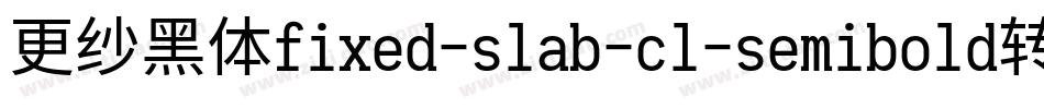 更纱黑体fixed-slab-cl-semibold转换器字体转换