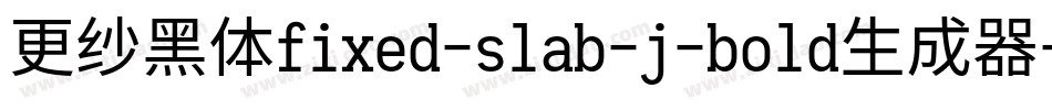 更纱黑体fixed-slab-j-bold生成器字体转换
