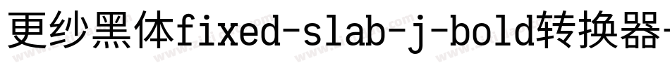 更纱黑体fixed-slab-j-bold转换器字体转换