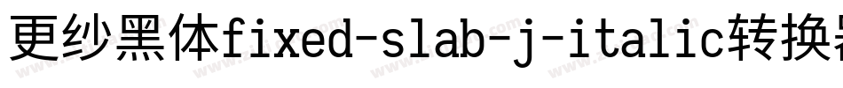 更纱黑体fixed-slab-j-italic转换器字体转换
