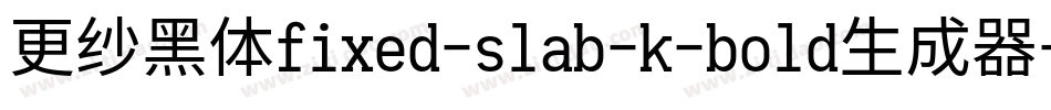 更纱黑体fixed-slab-k-bold生成器字体转换