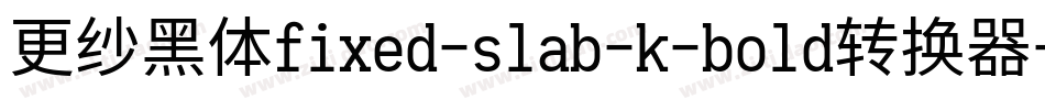 更纱黑体fixed-slab-k-bold转换器字体转换