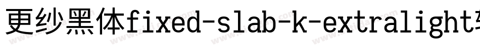 更纱黑体fixed-slab-k-extralight转换器字体转换