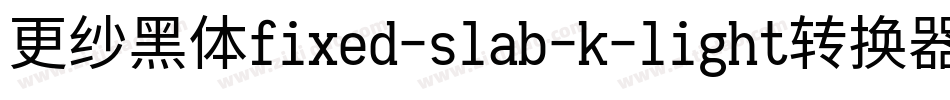 更纱黑体fixed-slab-k-light转换器字体转换