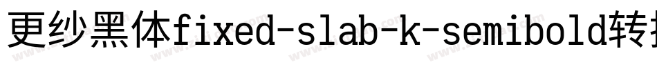 更纱黑体fixed-slab-k-semibold转换器字体转换