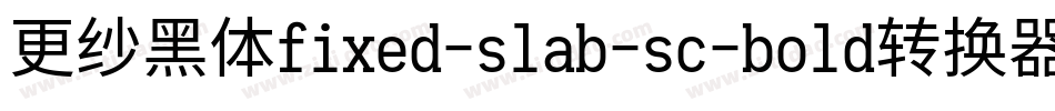 更纱黑体fixed-slab-sc-bold转换器字体转换