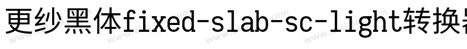 更纱黑体fixed-slab-sc-light转换器字体转换