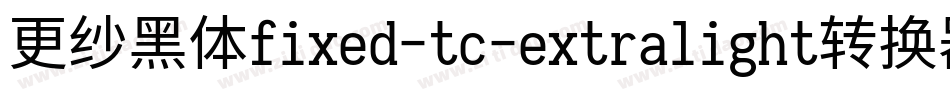 更纱黑体fixed-tc-extralight转换器字体转换