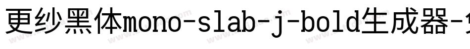 更纱黑体mono-slab-j-bold生成器字体转换