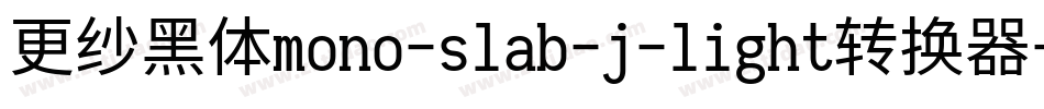 更纱黑体mono-slab-j-light转换器字体转换