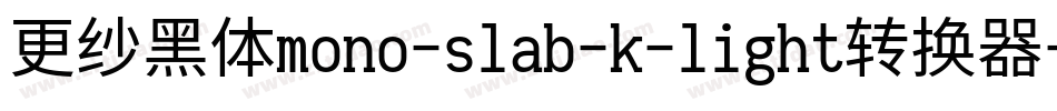 更纱黑体mono-slab-k-light转换器字体转换