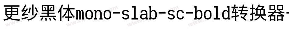 更纱黑体mono-slab-sc-bold转换器字体转换