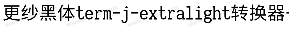 更纱黑体term-j-extralight转换器字体转换
