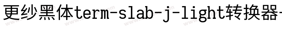 更纱黑体term-slab-j-light转换器字体转换