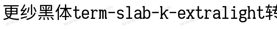 更纱黑体term-slab-k-extralight转换器字体转换