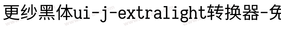 更纱黑体ui-j-extralight转换器字体转换
