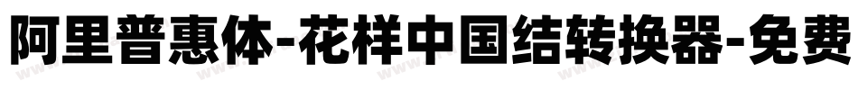 阿里普惠体-花样中国结转换器字体转换