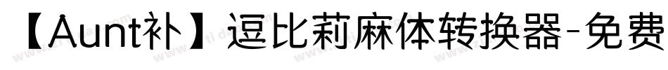 【Aunt补】逗比莉麻体转换器字体转换