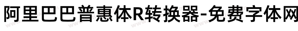 阿里巴巴普惠体R转换器字体转换
