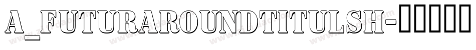 a_FuturaRoundTitulSh字体转换