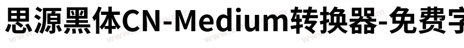 思源黑体CN-Medium转换器字体转换
