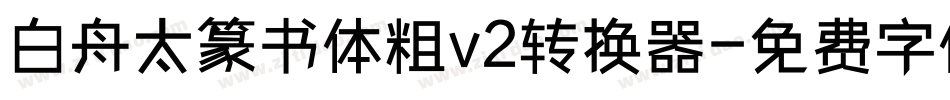 白舟太篆书体粗v2转换器字体转换