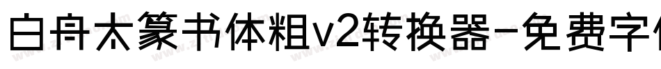 白舟太篆书体粗v2转换器字体转换