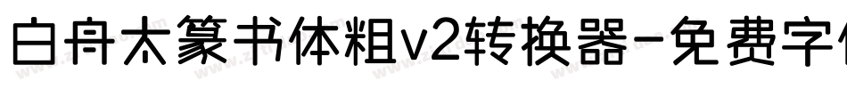 白舟太篆书体粗v2转换器字体转换