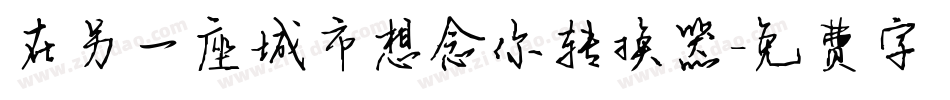 在另一座城市想念你转换器字体转换