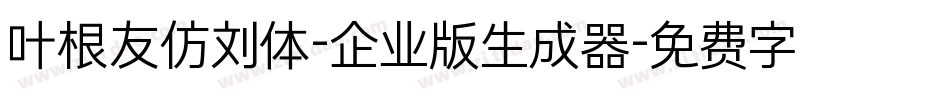 叶根友仿刘体-企业版生成器字体转换