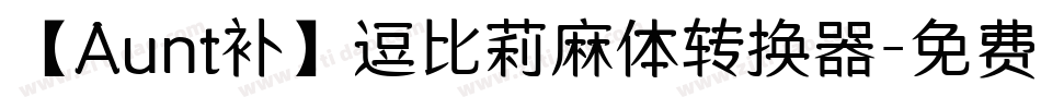 【Aunt补】逗比莉麻体转换器字体转换