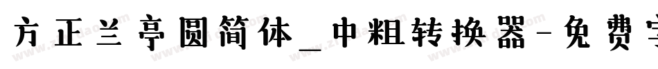 方正兰亭圆简体_中粗转换器字体转换