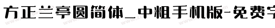 方正兰亭圆简体_中粗手机版字体转换