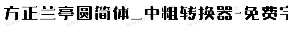 方正兰亭圆简体_中粗转换器字体转换
