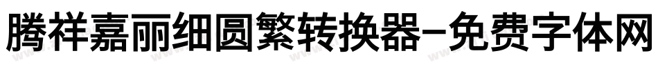 腾祥嘉丽细圆繁转换器字体转换
