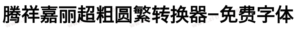 腾祥嘉丽超粗圆繁转换器字体转换