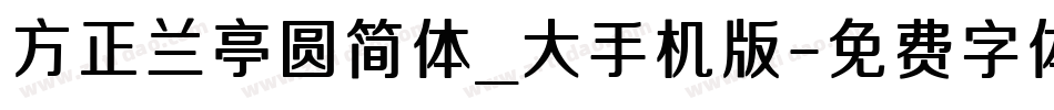方正兰亭圆简体_大手机版字体转换