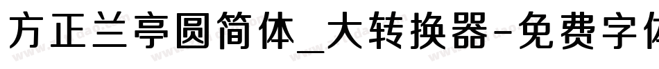 方正兰亭圆简体_大转换器字体转换